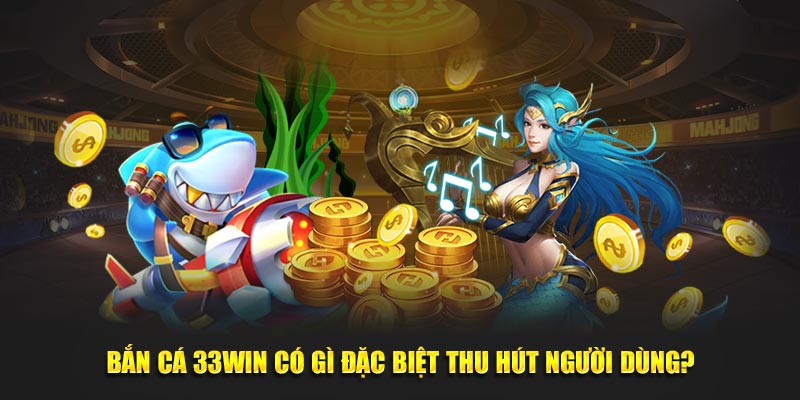 Bắn cá 33Win có gì đặc biệt thu hút người dùng?