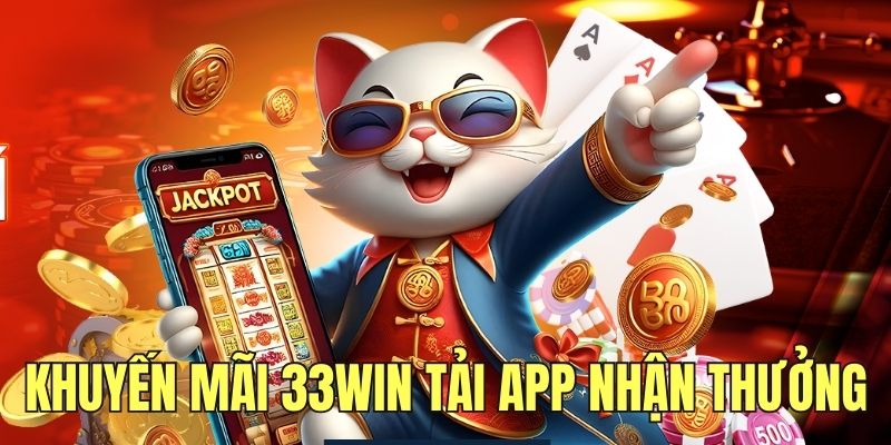 Ưu đãi khuyến mãi 33WIN tải app nhận thưởng liền tay