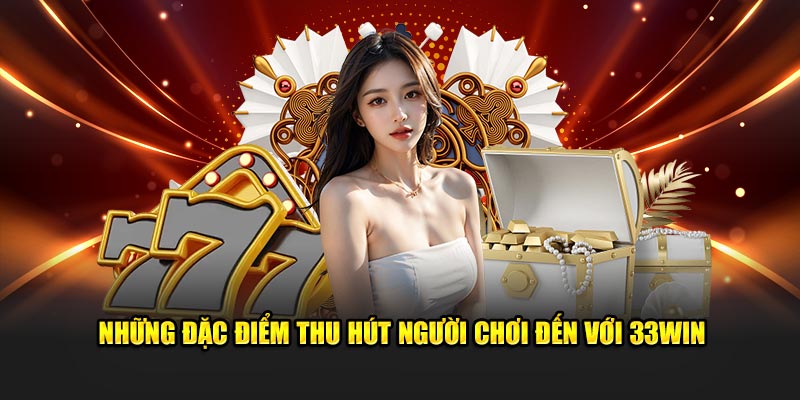 Những đặc điểm thu hút người chơi đến với 33Win